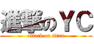 進撃のＹＣ (attack on titan)