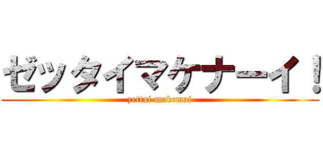 ゼッタイマケナーイ！ (zettai makemai)