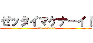 ゼッタイマケナーイ！ (zettai makemai)