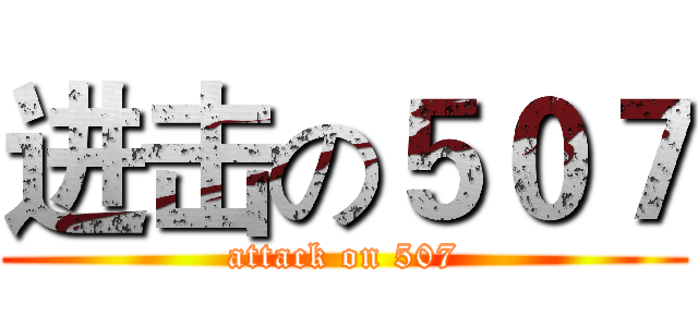 进击の５０７ (attack on 507)