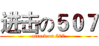 进击の５０７ (attack on 507)