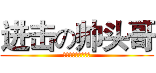 进击の帅头哥 (王师傅烫头就是屌！)