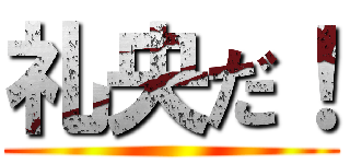 礼央だ！ ()