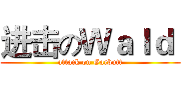 进击のＷａｌｄ  (attack on Garbutt)