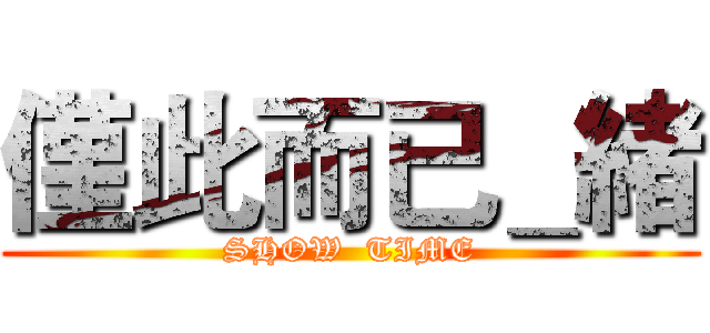 僅此而已＿緒 (SHOW  TIME)