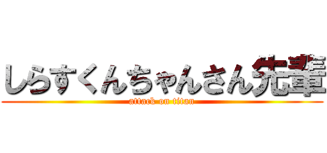 しらすくんちゃんさん先輩 (attack on titan)