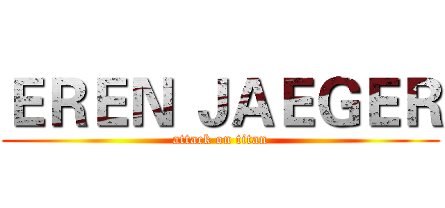 ＥＲＥＮ ＪＡＥＧＥＲ (attack on titan)