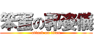 笨蛋の郭姿儀 (attack on titan)