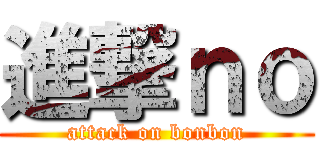 進撃ｎｏ (attack on bonbon)