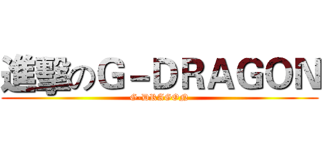 進擊のＧ－ＤＲＡＧＯＮ (G-DRAGON)