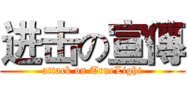 进击の宣傳 (attack on TrueLight)