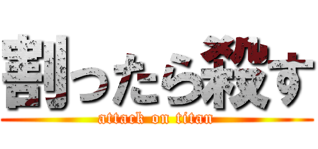 割ったら殺す (attack on titan)