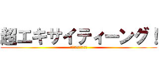 超エキサイティーング！ (ツクダオリジナルから)