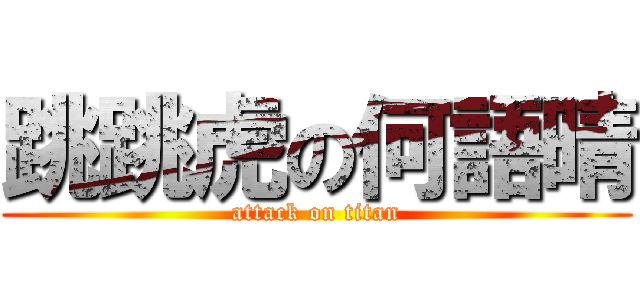 跳跳虎の何語晴 (attack on titan)