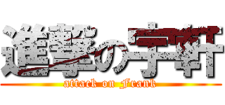 進撃の宇軒 (attack on Frank)