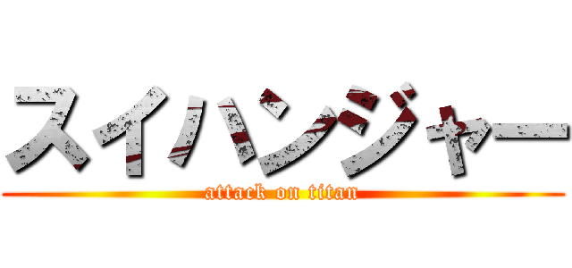 スイハンジャー (attack on titan)