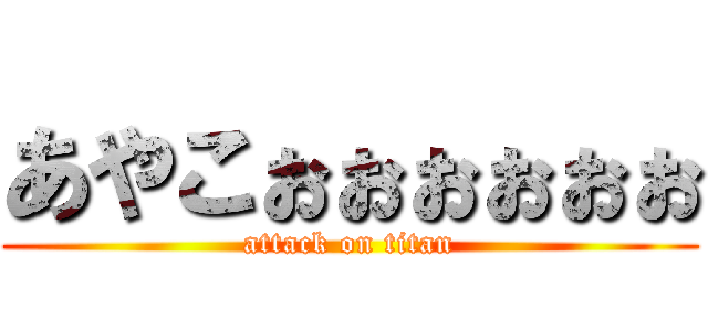 あやこぉぉぉぉぉぉ (attack on titan)