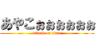 あやこぉぉぉぉぉぉ (attack on titan)