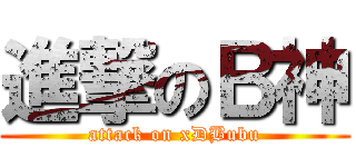 進撃のＢ神 (attack on xDBubu)