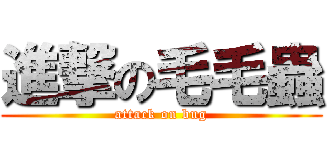 進撃の毛毛蟲 (attack on bug)