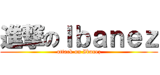 進撃のＩｂａｎｅｚ (attack on Ibanez)