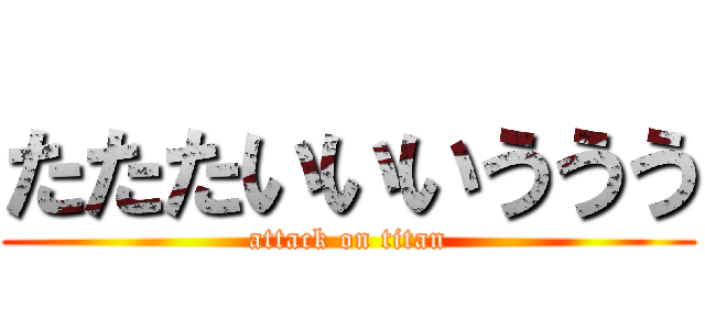 たたたいいいううう (attack on titan)