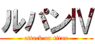 ルパンⅣ (attack on titan)