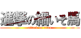 進撃の細いそ馬 (attack on titan)
