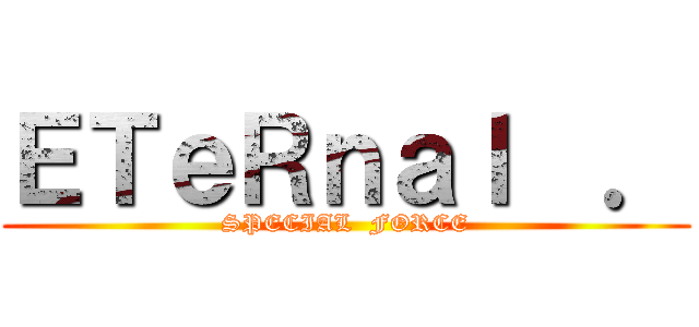 ＥＴｅＲｎａｌ  ． (SPECIAL  FORCE)