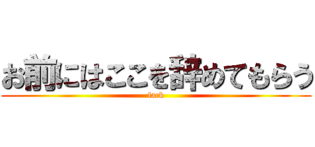 お前にはここを辞めてもらう (fack)