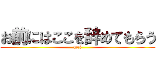 お前にはここを辞めてもらう (fack)