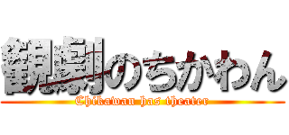 観劇のちかわん (Chikawan has theater)