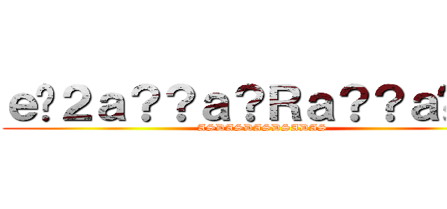 ｅ�２ａ？？ａ？Ｒａ？？ａ�ｇｃ (ASDASDASDSADAS)