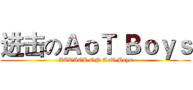 进击のＡｏＴ Ｂｏｙｓ (ATTACK ON AoT Boys)