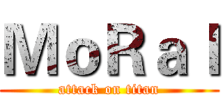ＭｏＲａｌ (attack on titan)