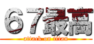 ６７最高 (attack on titan)