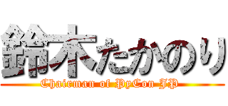 鈴木たかのり (Chairman of PyCon JP )