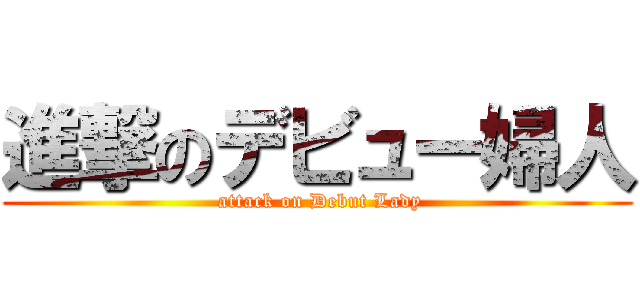 進撃のデビュー婦人 ( attack on Debut Lady)