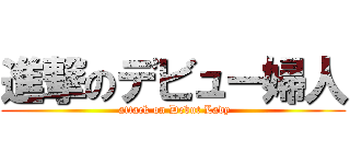 進撃のデビュー婦人 ( attack on Debut Lady)