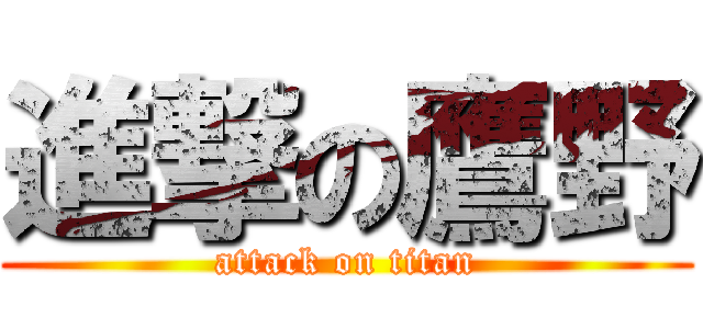 進撃の鷹野 (attack on titan)