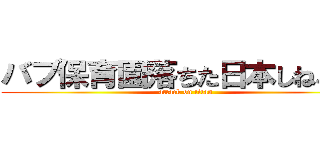 バブ保育園落ちた日本しねバブ (attack on titan)