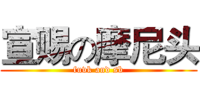 宣赐の摩尼头 (fuvk and sb)