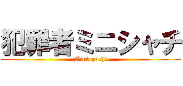 犯罪者ミニシャチ (Minisyachi)