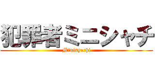 犯罪者ミニシャチ (Minisyachi)