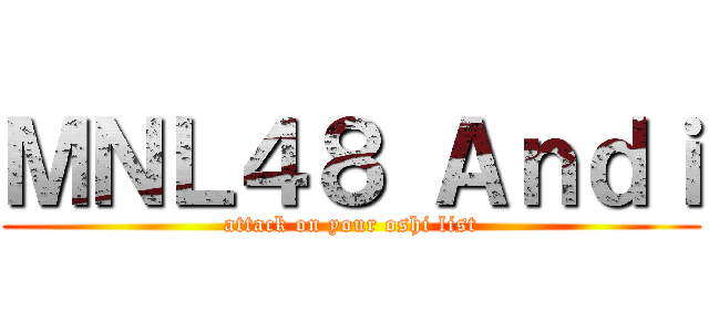 ＭＮＬ４８ Ａｎｄｉ (attack on your oshi list)