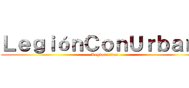 ＬｅｇｉóｎＣｏｎＵｒｂａｎａ (Legionarios )