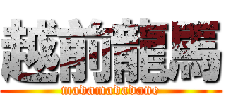 越前龍馬 (madamadadane)