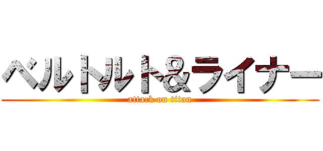 ベルトルト＆ライナー (attack on titan)