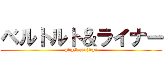 ベルトルト＆ライナー (attack on titan)