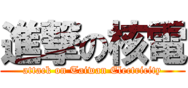 進撃の核電 (attack on Taiwan Electricity)